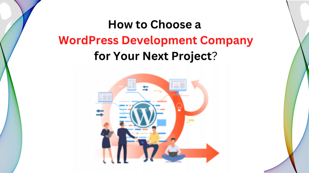 How to Choose a WordPress Development Company for Your Next Project